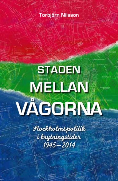 Staden mellan vågorna : Stockholmspolitik i brytningstider 1945-2014