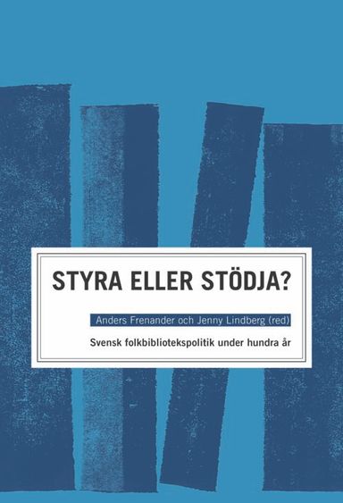 STYRA ELLER STÖDJA?  : SVENSK FOLKBIBLIOTEKSPOLITIK UNDER HUNDRA ÅR