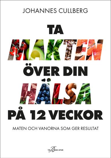 Ta makten över din hälsa på 12 veckor : maten och vanorna som ger resultat