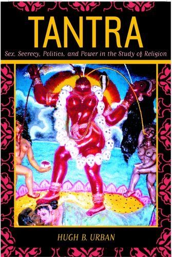 Tantra: Sex, Secrecy, Politics, and Power in the Study of Religion