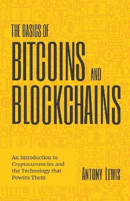 The basics of bitcoins and blockchains : an introduction to cryptocurrencies and the technology that powers them