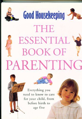 The Essential Book of Parenting: Everything You Need to Know to Care for Your Child, from Before Birth to Age Five