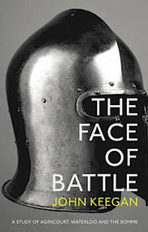 The face of battle : a study of Agincourt, Waterloo and the Somme