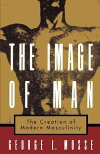 The image of man : the creation of modern masculinity