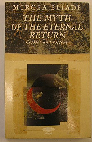 The Myth of the Eternal Return, Or, Cosmos and HistoryArkana Series