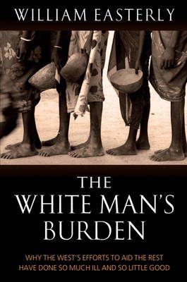 The White Man's Burden: Why the West's Efforts to Aid the Rest Have Done So Much Ill and So Little Good