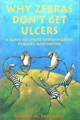 Why Zebras Don't Get Ulcers: A Guide to Stress, Stress Related Diseases, and Coping