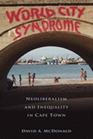 World City Syndrome: Neoliberalism and Inequality in Cape Town (Routledge Studies in Human Geography) [Elektronisk resurs]