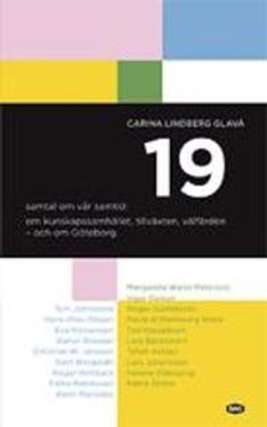 19 samtal om vår samtid : om kunskapssamhället, tillväxten, välfärden - och om Göteborg; Carina Lindberg Glavå; 2010