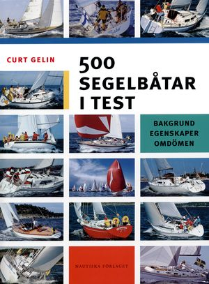 500 segelbåtar i test - Bakgrund,egenskaper,omdömen; Curt Gelin; 2005