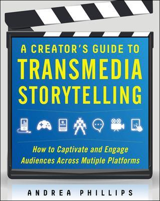 A Creator's Guide to Transmedia Storytelling: How to Captivate and Engage Audiences across Multiple Platforms; Andrea Phillips; 2012