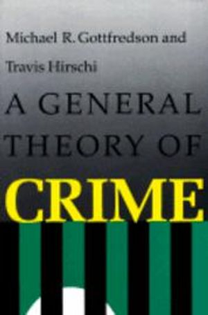 A General Theory of Crime; Michael R Gottfredson, Travis Hirschi; 1990