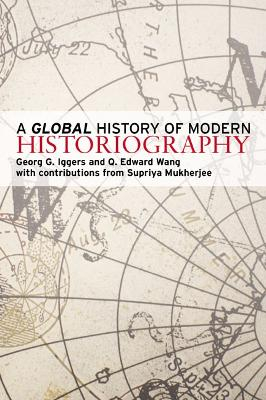 A Global History of Modern Historiography; Georg G Iggers, Wang Q. Edward, Mukherjee Supriya; 2008