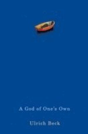 A God of One's Own: Religion's Capacity for Peace and Potential for Violenc; Ulrich Beck, Translated by: Rodney Livingstone; 2010