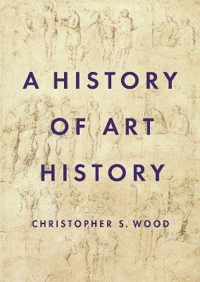 A History of Art History; Christopher S Wood; 2019