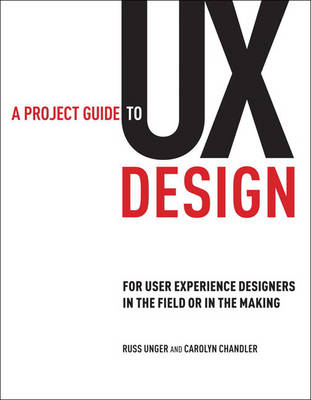 A Project Guide To UX Design: For User Experience Designers In The Field Or In The Making; Russ Unger, Carolyn Chandler; 2009