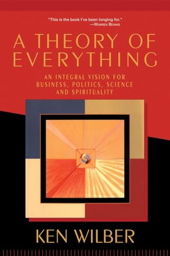 A Theory of Everything: An Integral Vision for Business, Politics, Science, and Spirituality; Ken Wilber; 2001