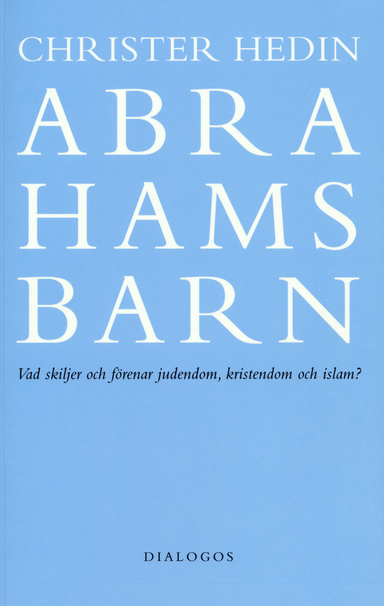 Abrahams barn  : vad skiljer och förenar judendom, kristendom och islam?; Christer Hedin; 2007