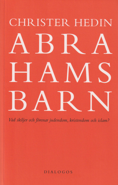 Abrahams barn : vad skiljer och förenar judendom, kristendom och islam?; Christer Hedin; 2023