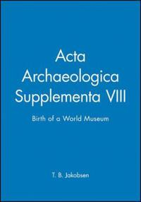 Acta Archaeologica Supplementa: Birth of a World Museum, Volume 78; Liselotte Jakobsen; 2008