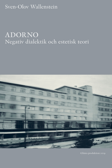 Adorno : negativ dialektik och estetisk teori; Sven-Olov Wallenstein; 2019