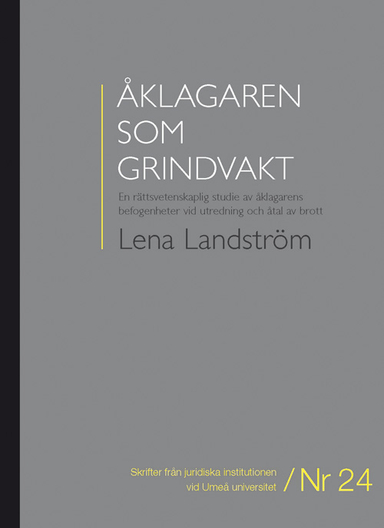 Åklagaren som grindvakt : en rättsvetenskaplig studie av åklagarens befogenheter vid utredning och åtal av brott; Lena Landström; 2011