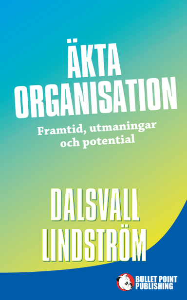 Äkta organisation : framtid, utmaningar och potential; Magnus Dalsvall, Kjell Lindström; 2015