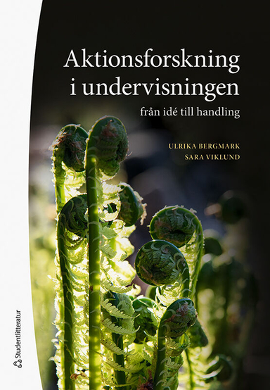 Aktionsforskning i undervisningen : från idé till handling; Ulrika Bergmark, Sara Viklund; 2021