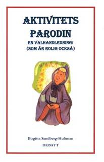 Aktivitetsparodin : en valhandledning! (som är rolig också!) - debatt; Birgitta Sandberg-Hultman; 2018