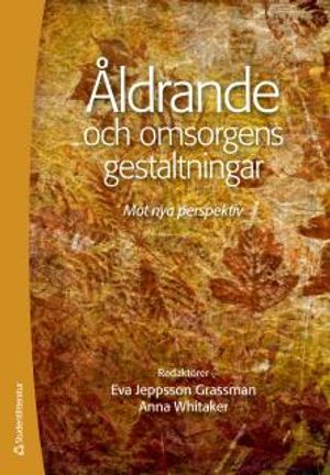 Åldrande och omsorgens gestaltningar : mot nya perspektiv; Eva Jeppsson Grassman, Anna Whitaker, Marianne Abramsson, Els-Marie Anbäcken, Emilia Forssell, Jan-Erik Hagberg, Magnus Jegermalm, Catharina Nord, Annika Taghizadeh Larsson, Sandra Torres; 2012