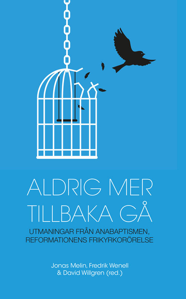 Aldrig mer tillbaka gå - utmaningar från anabaptismen, reformationens frikyrkorörelse; Jonas Melin, Fredrik Wenell, David Willgren, Anna Enberg, Lennart Johansson, Annika Wilzén, Eleonore Gustafsson, Jakob Josefsson; 2017