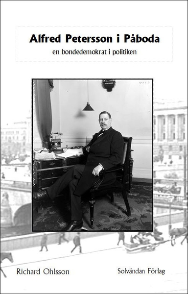 Alfred Petersson i Påboda : en bondedemokrat i politiken; Richard Ohlsson; 2020