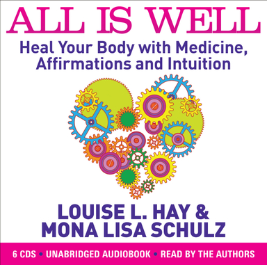 All is Well : Heal Your Body with Medicine, Affirmations and Intuition; Louise L Hay, Mona Lisa Schulz; 2013