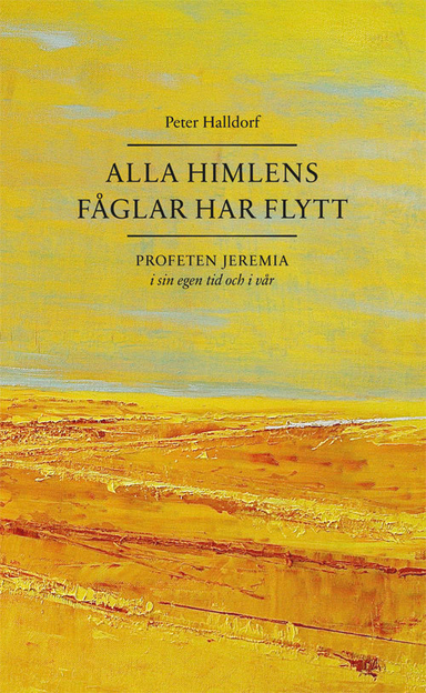 Alla himlens fåglar har flytt : profeten Jeremia i sin egen tid och i vår; Peter Halldorf; 2017