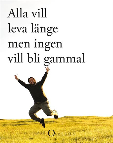 Alla vill leva länge - men ingen vill bli gammal; Kjell O. Larsson; 2018