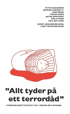 "Allt tyder på ett terrordåd" : Stockholmsattentatet 2017 i medier och opinion; Emil Östlund, Orla Vigsø, Jacob Sohlberg, Tomas Odén, Lars Nord, Marina Ghersetti, Peter Esaiasson; 2018