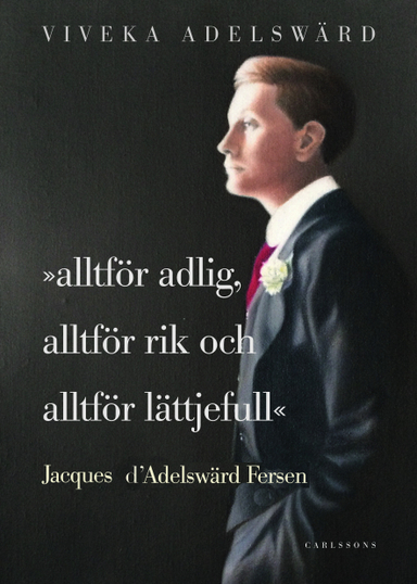 Alltför adlig, alltför rik, alltför lättjefull : Jacques d'Adelswärd Fersen; Viveka Adelswärd; 2014