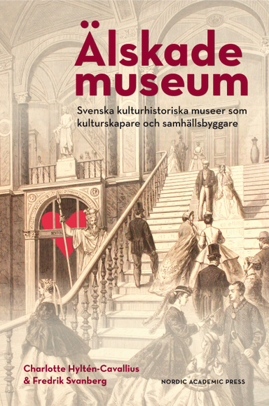 Älskade museum : svenska kulturhistoriska museer som kulturproducenter och samhällsbyggare; Charlotte Hyltén-Cavallius, Fredrik Svanberg; 2016