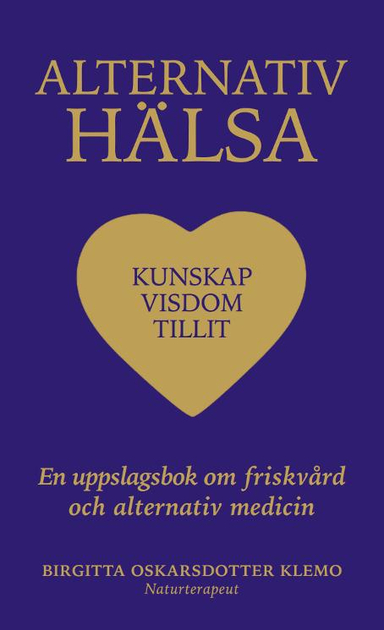 Alternativ hälsa : kunskap, visdom tillit - en uppslagsbok om friskvård och alternativ medicin; Birgitta Oskarsdotter Klemo; 2018