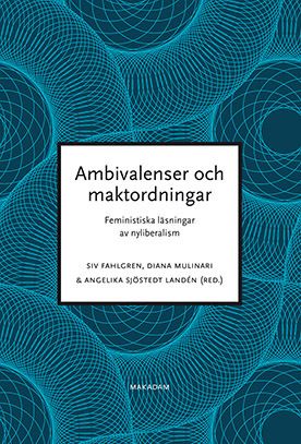 Ambivalenser och maktordningar : feministiska läsningar av nyliberalism; Siv Fahlgren, Katarina Giritli Nygren, Lena Martinsson, Diana Mulinari, Sara Nyhlén, Kerstin Sandell, Lena Sawyer, Angelika Sjöstedt Landén; 2016