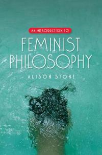 An Introduction to Feminist Philosophy; Alison Stone; 2007