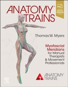 Anatomy Trains : Myofascial Meridians for Manual Therapists and Movement Pr; Thomas W. Myers; 2020