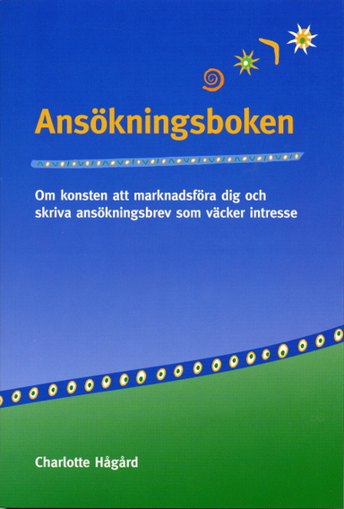 Ansökningsboken : om konsten att marknadsföra dig och skriva ansökningsbrev; Charlotte Hågård; 2007