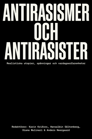 Antirasismer och antirasister : realistiska utopier, spänningar och vardagserfarenheter; Karin Krifors, Hansalbin Sältenberg, Diana Mulinari, Anders Neergard; 2024