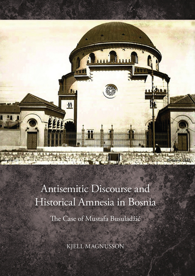 Antisemitic discourse and historical amnesia in Bosnia : the case of Mustafa Busuladžić; Kjell Magnusson; 2024