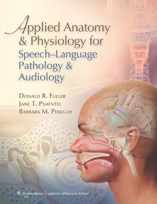 Applied Anatomy and Physiology for Speech-Language Pathology and Audiology; Donald R Fuller, Jane T Pimentel, Barbara M Peregoy; 2011