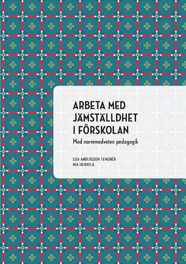 Arbeta med jämställdhet i förskolan : med normmedveten pedagogik; Lisa Andersson Tengnér, Mia Heikkilä; 2019