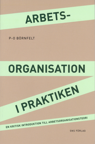 Arbetsorganisation i praktiken : en kritisk introduktion till arbetsorganisationsteori; P-O Börnfelt; 2009