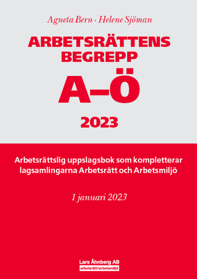 Arbetsrättens begrepp A-Ö 2023 : Arbetsrättslig uppslagsbok som kompletterar lagsamlingarna Arbetsrätt och Arbetsmiljö; Agneta Bern, Helene Sjöman; 2023