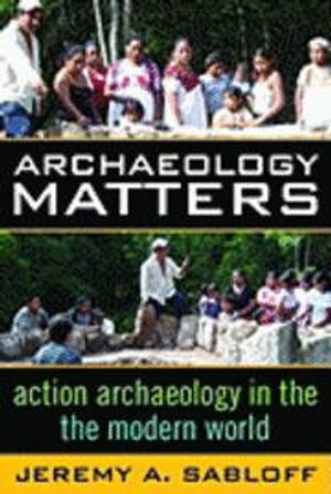 Archaeology Matters; Jeremy A Sabloff; 2008